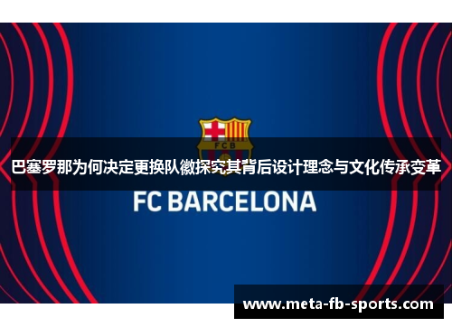 巴塞罗那为何决定更换队徽探究其背后设计理念与文化传承变革 巴塞罗那为何决定更换队徽探究其背后设计理念与文化传承变革