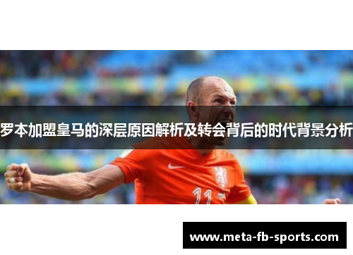罗本加盟皇马的深层原因解析及转会背后的时代背景分析