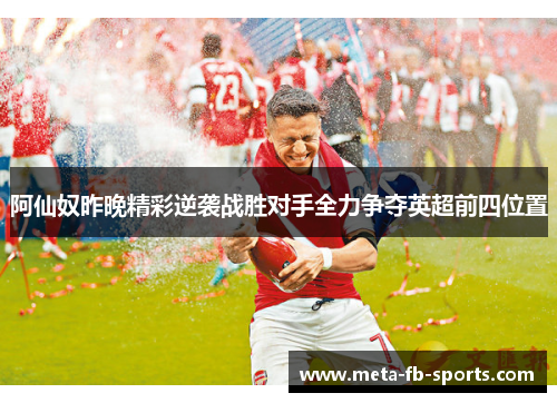 阿仙奴昨晚精彩逆袭战胜对手全力争夺英超前四位置