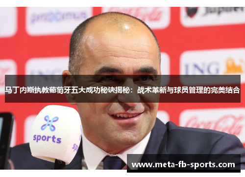 马丁内斯执教葡萄牙五大成功秘诀揭秘:战术革新与球员管理的完美结合 马丁内斯执教葡萄牙五大成功秘诀揭秘:战术革新与球员管理的完美结合