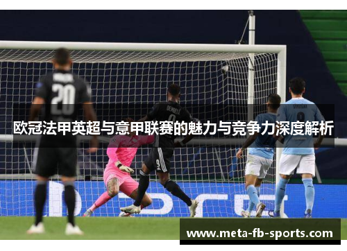 欧冠法甲英超与意甲联赛的魅力与竞争力深度解析