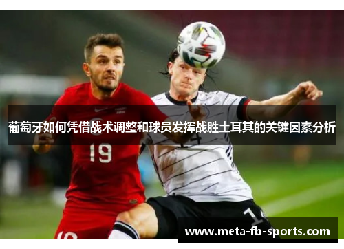 葡萄牙如何凭借战术调整和球员发挥战胜土耳其的关键因素分析 葡萄牙如何凭借战术调整和球员发挥战胜土耳其的关键因素分析