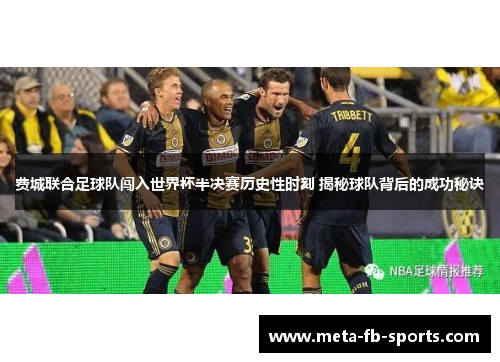 费城联合足球队闯入世界杯半决赛历史性时刻 揭秘球队背后的成功秘诀 费城联合足球队闯入世界杯半决赛历史性时刻 揭秘球队背后的成功秘诀