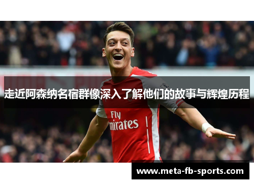 走近阿森纳名宿群像深入了解他们的故事与辉煌历程 走近阿森纳名宿群像深入了解他们的故事与辉煌历程