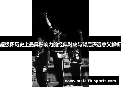 超级杯历史上最具影响力的经典对决与背后深远意义解析