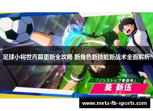 足球小将世青篇更新全攻略 新角色新技能新战术全面解析 足球小将世青篇更新全攻略 新角色新技能新战术全面解析