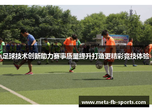 足球技术创新助力赛事质量提升打造更精彩竞技体验 足球技术创新助力赛事质量提升打造更精彩竞技体验