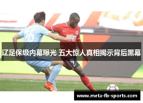 辽足保级内幕曝光 五大惊人真相揭示背后黑幕 辽足保级内幕曝光 五大惊人真相揭示背后黑幕