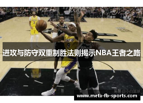 进攻与防守双重制胜法则揭示NBA王者之路 进攻与防守双重制胜法则揭示NBA王者之路