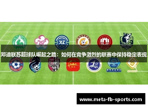 邓迪联苏超球队崛起之路:如何在竞争激烈的联赛中保持稳定表现 邓迪联苏超球队崛起之路:如何在竞争激烈的联赛中保持稳定表现