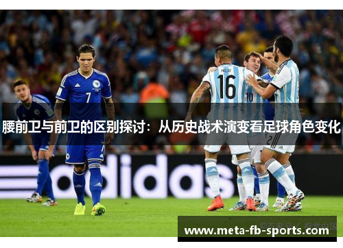 腰前卫与前卫的区别探讨：从历史战术演变看足球角色变化