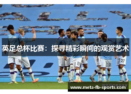 英足总杯比赛：探寻精彩瞬间的观赏艺术