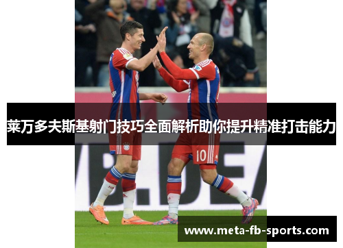 莱万多夫斯基射门技巧全面解析助你提升精准打击能力