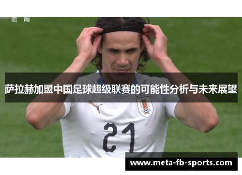 萨拉赫加盟中国足球超级联赛的可能性分析与未来展望