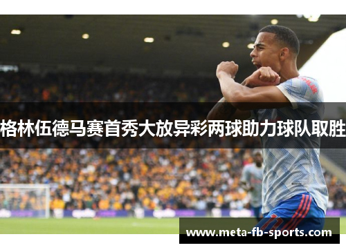 格林伍德马赛首秀大放异彩两球助力球队取胜