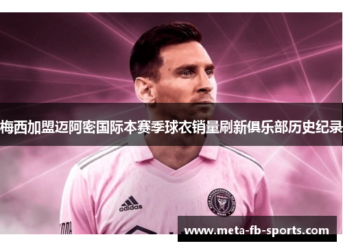 梅西加盟迈阿密国际本赛季球衣销量刷新俱乐部历史纪录