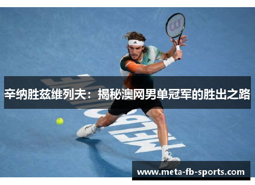 辛纳胜兹维列夫:揭秘澳网男单冠军的胜出之路 辛纳胜兹维列夫:揭秘澳网男单冠军的胜出之路