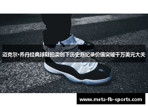 迈克尔·乔丹经典球鞋拍卖创下历史新纪录价值突破千万美元大关