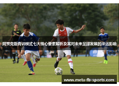 阿贾克斯青训模式七大核心要素解析及其对未来足球发展的深远影响 阿贾克斯青训模式七大核心要素解析及其对未来足球发展的深远影响